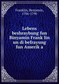 Lebens beshraybung fun Binyamin Frank?lin un di befrayung fun Amerik?a