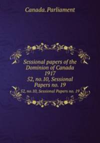 Sessional papers of the Dominion of Canada 1917. 52, no.10, Sessional Papers no. 19