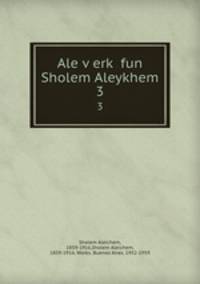 Ale verk fun Sholem Aleykhem. 3