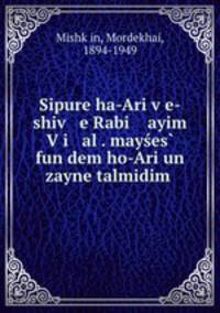 Sipure ha-Ari ve-shiv e Rabi ayim Vi al . mayes fun dem ho-Ari un zayne talmidim .