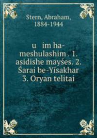 u im ha-meshulashim . 1. asidishe mayes. 2. arai be-Ysakhar 3. Oryan telitai