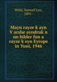 Mayn rayze k?ayn V?arshe ayndruk?n un bilder fun a rayze k?eyn Eyrope in Yuni, 1946