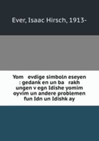 Yom evdige simboln eseyen : gedank?en un ba rakh ungen v?egn Idishe yomim oyvim un andere problemen fun Idn un Idishk?ay