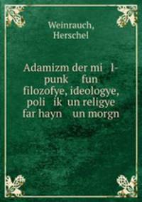 Adamizm der mi l-punk? fun filozofye, ideologye, poli ik? un religye far hayn un morgn