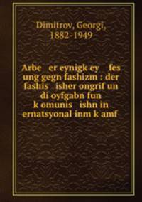 Arbe er eynigkey fes ung gegn fashizm : der fashis isher ongrif un di oyfgabn fun komunis ishn in ernatsyonal inm kamf .