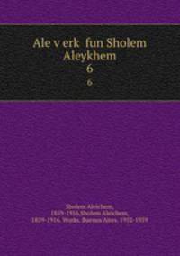 Ale verk fun Sholem Aleykhem. 6