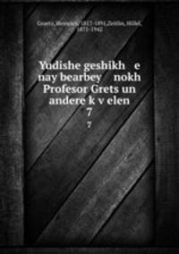 Yudishe geshikh e nay bearbey nokh Profesor Grets un andere kvelen. 7