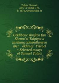 Geklibene shriften fun Shemu?el Talpiyot a zamlung ophandlungen iber okhmes? Yisroel = Selected essays of Samuel Talpis