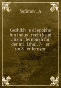 Geshikh e di epokhe fun indus ryeln k?api alizm ; lernbukh far der mi lshul, 7- er un 8 er lernyor