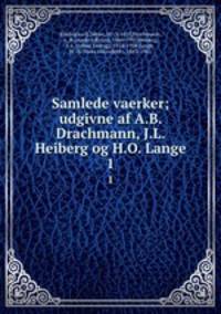 Samlede vaerker; udgivne af A.B. Drachmann, J.L. Heiberg og H.O. Lange. 1