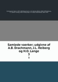 Samlede vaerker; udgivne af A.B. Drachmann, J.L. Heiberg og H.O. Lange. 3