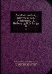 Samlede vaerker; udgivne af A.B. Drachmann, J.L. Heiberg og H.O. Lange. 8