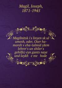 Magilnitski`s linyen skul umesh, oder, Ozer ha-moreh veha-talmid (dem lehrer`s un shiler`s gehilfe) eyn gants naye und laykh e me hode .