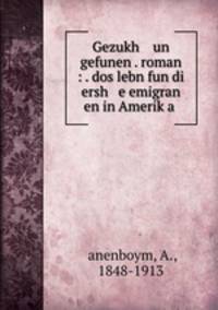 Gezukh un gefunen . roman : . dos lebn fun di ersh e emigran en in Amerik?a .