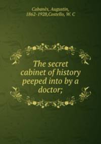The secret cabinet of history peeped into by a doctor;