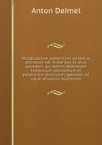 Vocabularium sumericum ad textus archaicos vdl: historicos et alios quosdam, qui administrationem templorum potissimum et pelatiorum principum spectant, ad usum privatum auditorum