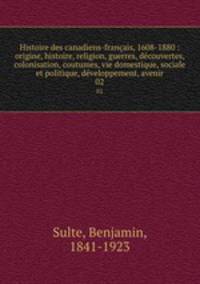 Histoire des canadiens-franais, 1608-1880 : origine, histoire, religion, guerres, dcouvertes, colonisation, coutumes, vie domestique, sociale et politique, dveloppement, avenir. 02