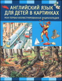 Английский язык для детей в картинках. Моя первая иллюстрированная энциклопедия