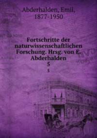 Fortschritte der naturwissenschaftlichen Forschung. Hrsg. von E. Abderhalden. 5