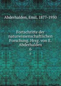 Fortschritte der naturwissenschaftlichen Forschung. Hrsg. von E. Abderhalden. 6