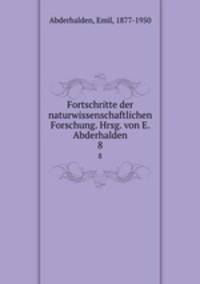 Fortschritte der naturwissenschaftlichen Forschung. Hrsg. von E. Abderhalden. 8