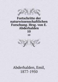 Fortschritte der naturwissenschaftlichen Forschung. Hrsg. von E. Abderhalden. 10