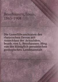 Die Lamellibranchiaten des rheinischen Devon mit Ausschluss der Aviculiden, bearb. von L. Beushausen. Hrsg. von der Koniglich preussischen geologischen Landesanstalt
