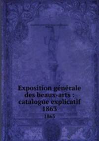 Exposition gnrale des beaux-arts : catalogue explicatif. 1863