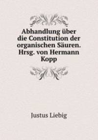 Abhandlung uber die Constitution der organischen Sauren. Hrsg. von Hermann Kopp