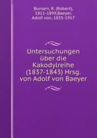 Untersuchungen uber die Kakodylreihe (1837-1843) Hrsg. von Adolf von Baeyer