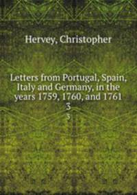 Letters from Portugal, Spain, Italy and Germany, in the years 1759, 1760, and 1761. 3