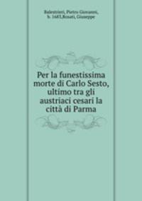 Per la funestissima morte di Carlo Sesto, ultimo tra gli austriaci cesari la citta di Parma