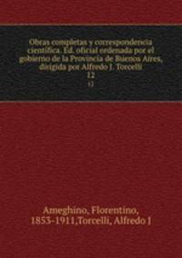 Obras completas y correspondencia cientfica. Ed. oficial ordenada por el gobierno de la Provincia de Buenos Aires, dirigida por Alfredo J. Torcelli. 12