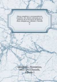 Obras completas y correspondencia cientfica. Ed. oficial ordenada por el gobierno de la Provincia de Buenos Aires, dirigida por Alfredo J. Torcelli. 07