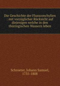 Die Geschichte der Flussconchylien : mit vorzuglicher Rucksicht auf diejenigen welche in den thuringischen Wassern leben