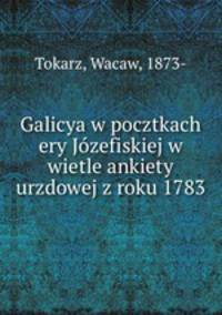 Galicya w pocztkach ery Jozefiskiej w wietle ankiety urzdowej z roku 1783