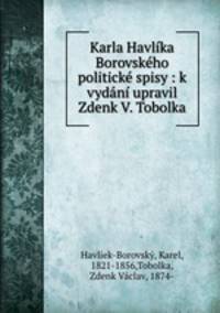 Karla Havlika Borovskeho politicke spisy : k vydani upravil Zdenk V. Tobolka