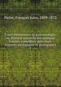 Traite elementaire de paleontologie; ou, Histoire naturelle des animaux fossiles, consideres dans leurs rapports zoologiques et geologiques