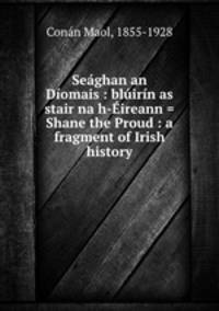 Seaghan an Diomais : bluirin as stair na h-Eireann = Shane the Proud : a fragment of Irish history