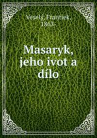 Masaryk, jeho ivot a dilo