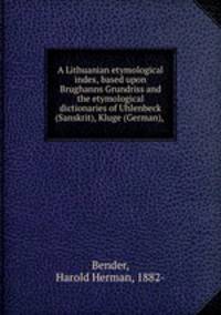 A Lithuanian etymological index, based upon Brughanns Grundriss and the etymological dictionaries of Uhlenbeck (Sanskrit), Kluge (German),