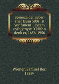 Spinoza der geben sher tsum 300s n yor funem eyrem oyfn groysn Yidishn denk?er, 1656-1956