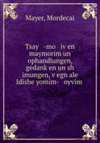 Tsay -mo iv?en maymorim un ophandlungen, gedank?en un sh imungen, v?egn ale Idishe yomim- oyvim .