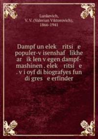 Dampf un elek? ritsi e populer-v?isenshaf likhe ar ik?len v?egen dampf-mashinen . elek? ritsi e . v?i oyf di biografyes fun di gres e erfinder