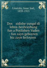 Dos sidishe yungel di lebns-beshraybung fun a Poylishen Yuden : fun zayn geboyren biz zayn ferloyren .
