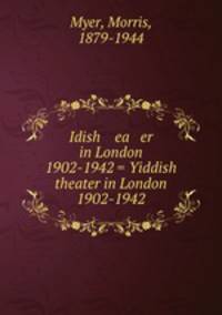 Idish ea er in London 1902-1942 = Yiddish theater in London 1902-1942