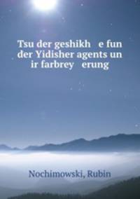 Tsu der geshikh e fun der Yidisher agents un ir farbrey erung