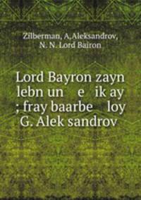 Lord Bayron zayn lebn un e ik?ay ; fray baarbe loy G. Alek?sandrov?