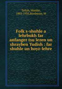Folk?s-shuhle a lehrbukh far anfanger tsu lezen un shrayben Yudish : far shuhle un hoyz-lehre