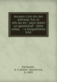 Avraam Link?oln der befrayer fun di shk?lav?en : zayn leben un gezellshaf likhe arbey : a biografishes bild